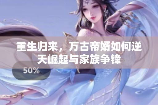 重生归来，万古帝婿如何逆天崛起与家族争锋