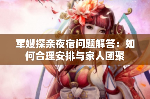 军嫂探亲夜宿问题解答：如何合理安排与家人团聚