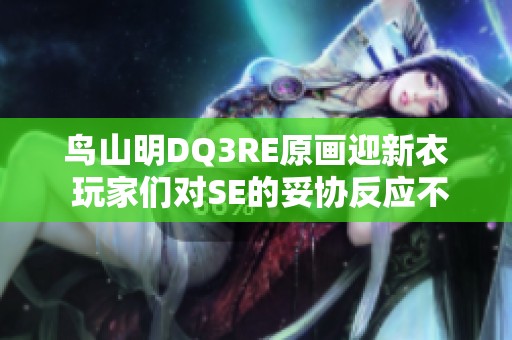 鸟山明DQ3RE原画迎新衣 玩家们对SE的妥协反应不一