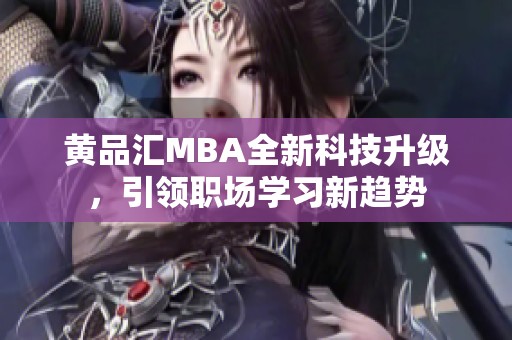 黄品汇MBA全新科技升级，引领职场学习新趋势