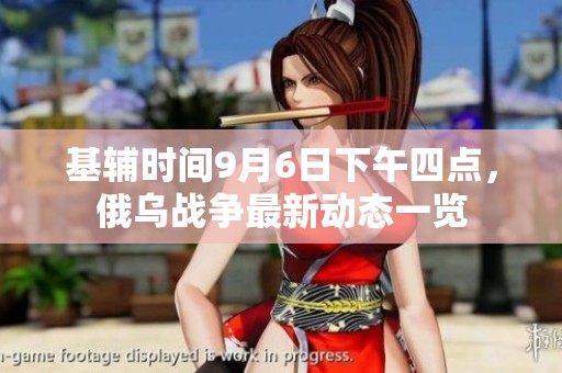 基辅时间9月6日下午四点，俄乌战争最新动态一览