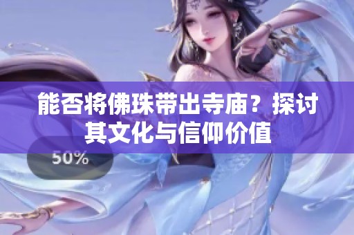 能否将佛珠带出寺庙？探讨其文化与信仰价值