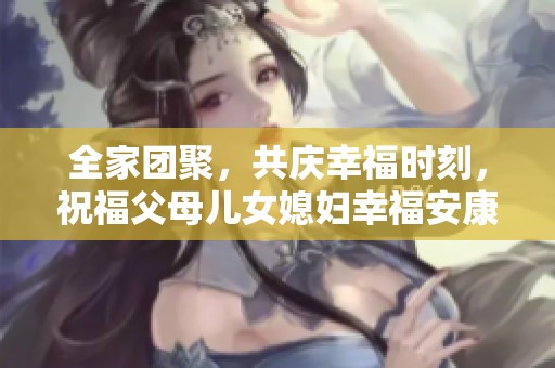 全家团聚，共庆幸福时刻，祝福父母儿女媳妇幸福安康