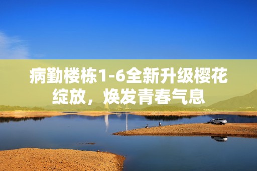 病勤楼栋1-6全新升级樱花绽放，焕发青春气息