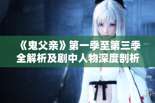 《鬼父亲》第一季至第三季全解析及剧中人物深度剖析