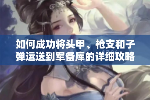 如何成功将头甲、枪支和子弹运送到军备库的详细攻略