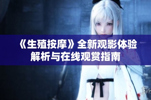 《生殖按摩》全新观影体验解析与在线观赏指南