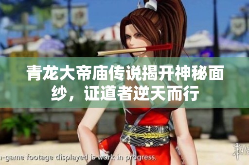 青龙大帝庙传说揭开神秘面纱，证道者逆天而行