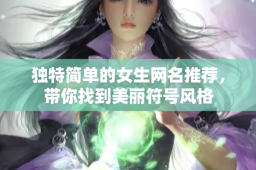 独特简单的女生网名推荐，带你找到美丽符号风格