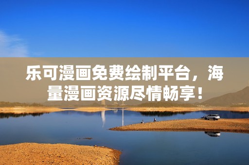 乐可漫画免费绘制平台，海量漫画资源尽情畅享！