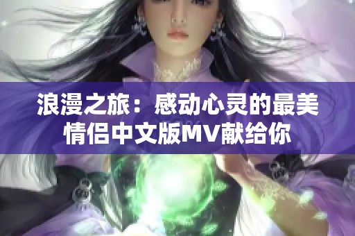 浪漫之旅：感动心灵的最美情侣中文版MV献给你