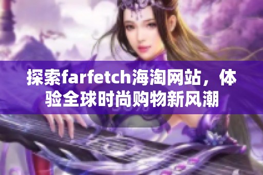 探索farfetch海淘网站，体验全球时尚购物新风潮