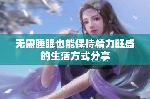 无需睡眠也能保持精力旺盛的生活方式分享