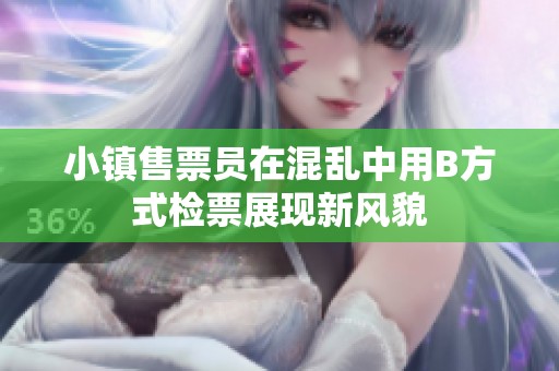 小镇售票员在混乱中用B方式检票展现新风貌