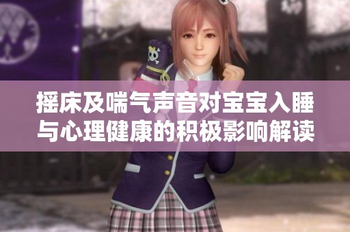 摇床及喘气声音对宝宝入睡与心理健康的积极影响解读