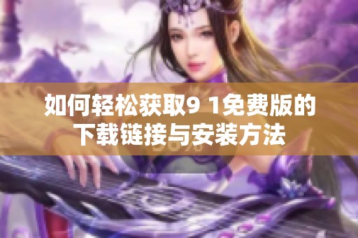 如何轻松获取9 1免费版的下载链接与安装方法