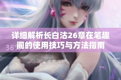 详细解析长白沽26章在笔趣阁的使用技巧与方法指南