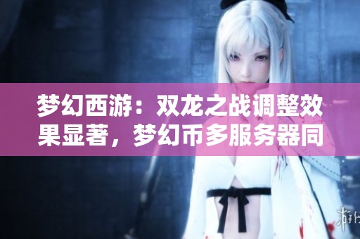 梦幻西游：双龙之战调整效果显著，梦幻币多服务器同步上涨
