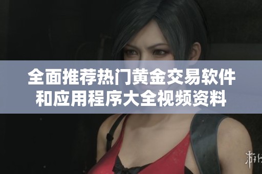 全面推荐热门黄金交易软件和应用程序大全视频资料