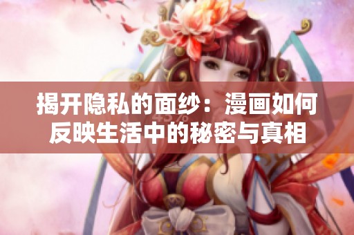 揭开隐私的面纱：漫画如何反映生活中的秘密与真相