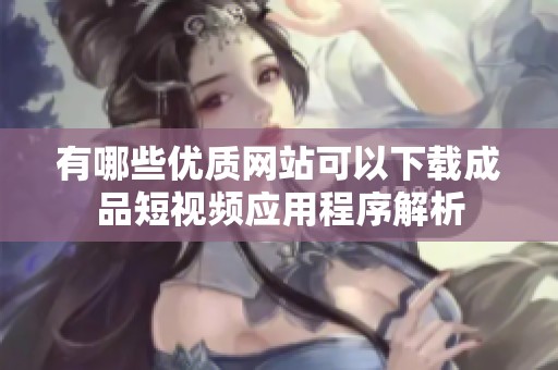 有哪些优质网站可以下载成品短视频应用程序解析