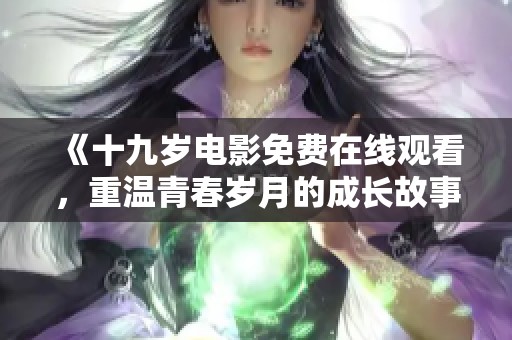 《十九岁电影免费在线观看，重温青春岁月的成长故事》