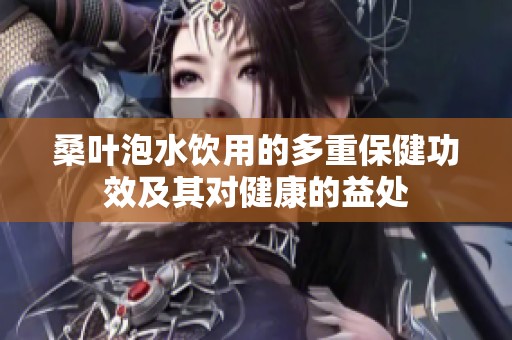 桑叶泡水饮用的多重保健功效及其对健康的益处