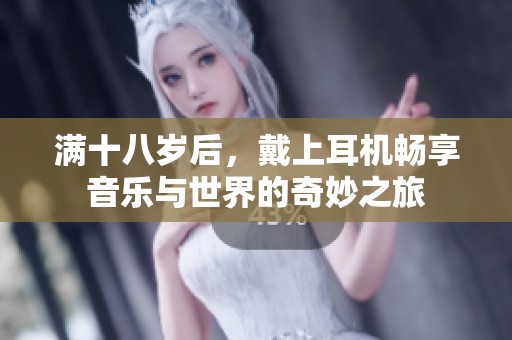 满十八岁后，戴上耳机畅享音乐与世界的奇妙之旅