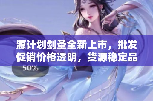 源计划剑圣全新上市，批发促销价格透明，货源稳定品质优选