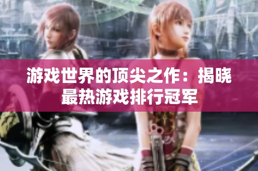游戏世界的顶尖之作：揭晓最热游戏排行冠军