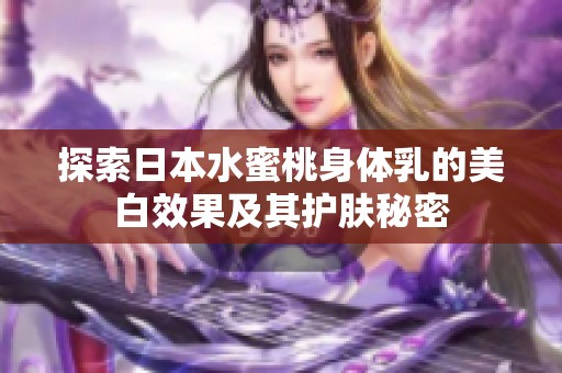 探索日本水蜜桃身体乳的美白效果及其护肤秘密