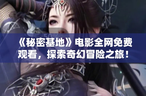 《秘密基地》电影全网免费观看，探索奇幻冒险之旅！