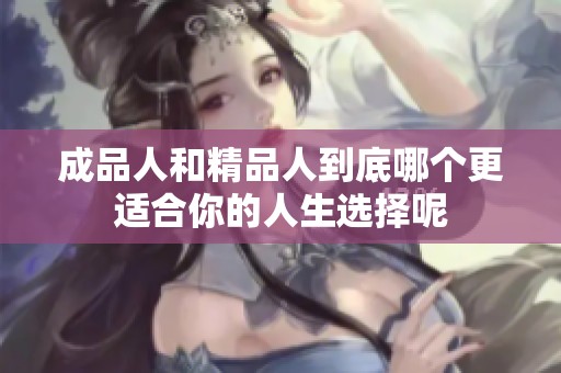 成品人和精品人到底哪个更适合你的人生选择呢