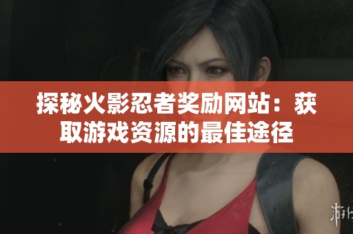 探秘火影忍者奖励网站：获取游戏资源的最佳途径