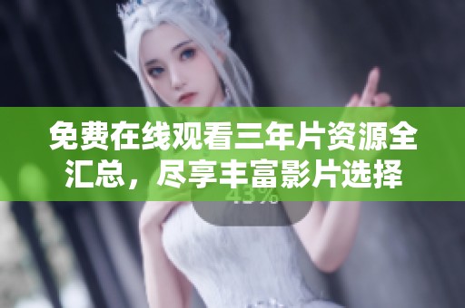 免费在线观看三年片资源全汇总，尽享丰富影片选择