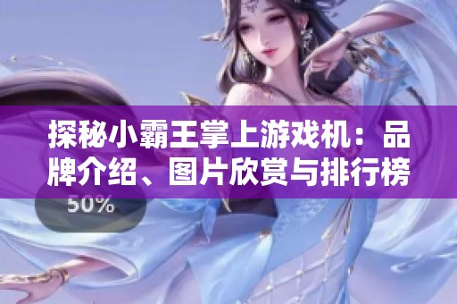 探秘小霸王掌上游戏机：品牌介绍、图片欣赏与排行榜解析