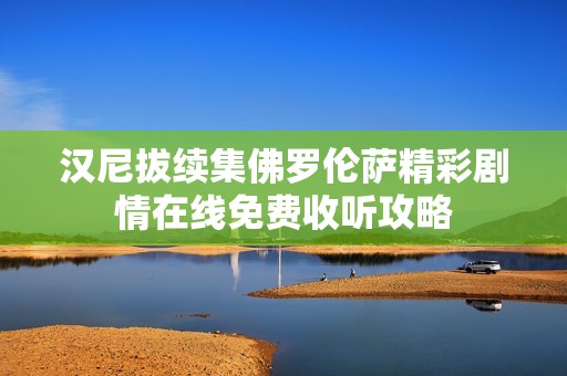 汉尼拔续集佛罗伦萨精彩剧情在线免费收听攻略