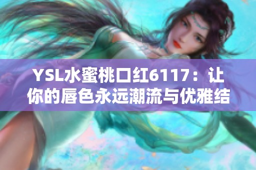 YSL水蜜桃口红6117：让你的唇色永远潮流与优雅结合
