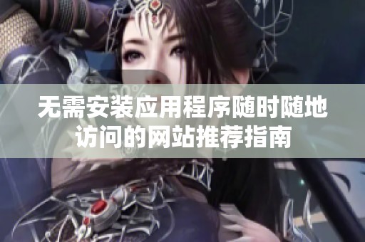 无需安装应用程序随时随地访问的网站推荐指南