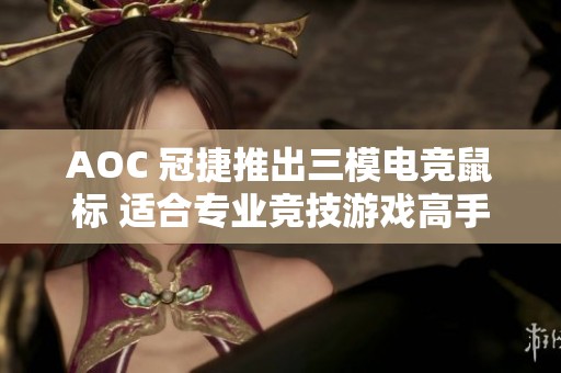 AOC 冠捷推出三模电竞鼠标 适合专业竞技游戏高手使用