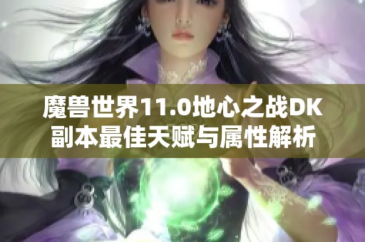 魔兽世界11.0地心之战DK副本最佳天赋与属性解析