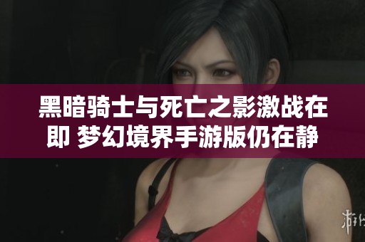 黑暗骑士与死亡之影激战在即 梦幻境界手游版仍在静待上线