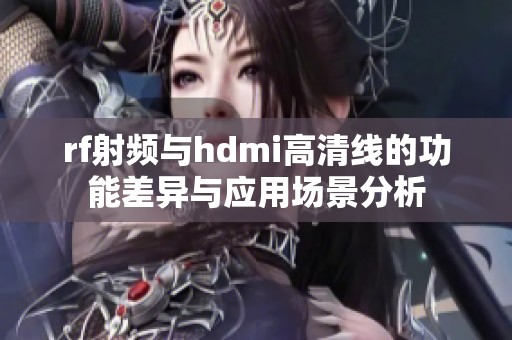 rf射频与hdmi高清线的功能差异与应用场景分析