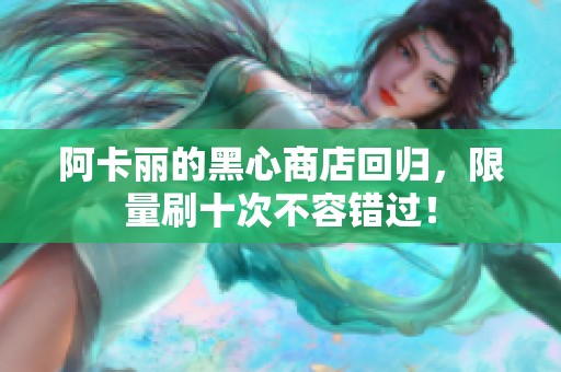阿卡丽的黑心商店回归，限量刷十次不容错过！