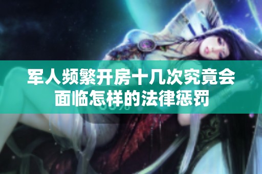 军人频繁开房十几次究竟会面临怎样的法律惩罚