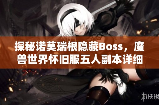 探秘诺莫瑞根隐藏Boss，魔兽世界怀旧服五人副本详细解析