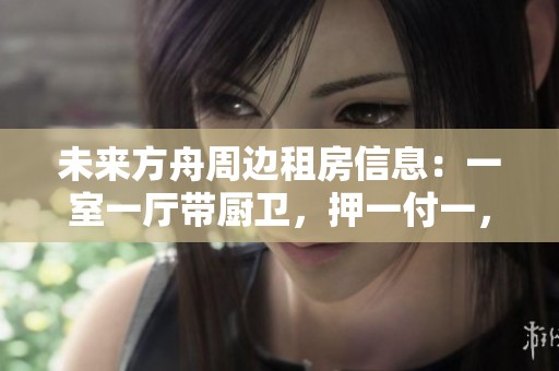 未来方舟周边租房信息：一室一厅带厨卫，押一付一，靠近开心蘑菇城