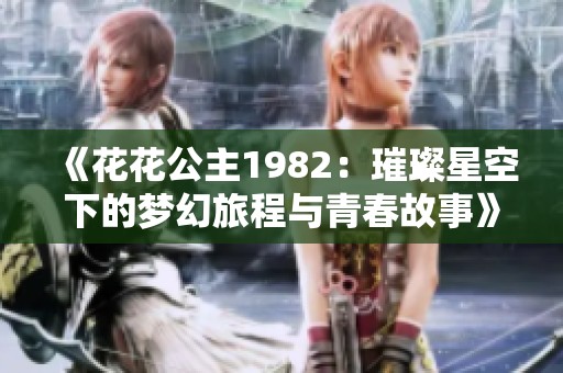 《花花公主1982：璀璨星空下的梦幻旅程与青春故事》