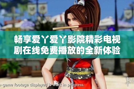 畅享爱丫爱丫影院精彩电视剧在线免费播放的全新体验