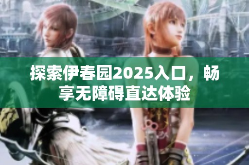 探索伊春园2025入口，畅享无障碍直达体验